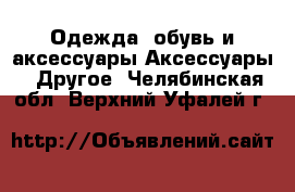 Одежда, обувь и аксессуары Аксессуары - Другое. Челябинская обл.,Верхний Уфалей г.